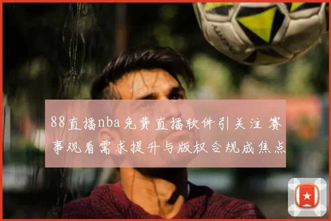 88直播nba免费直播软件引关注 赛事观看需求提升与版权合规成焦点