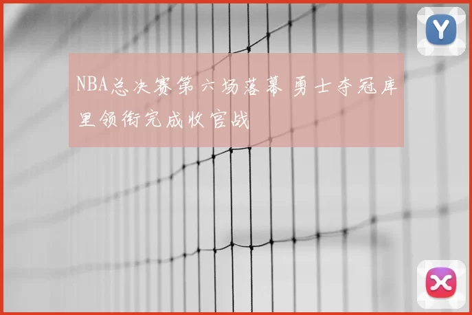NBA总决赛第六场落幕 勇士夺冠库里领衔完成收官战