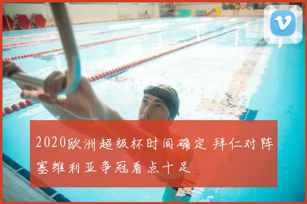 2020欧洲超级杯时间确定 拜仁对阵塞维利亚争冠看点十足