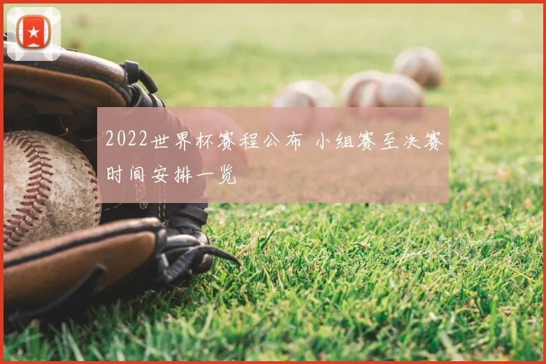 2022世界杯赛程公布 小组赛至决赛时间安排一览
