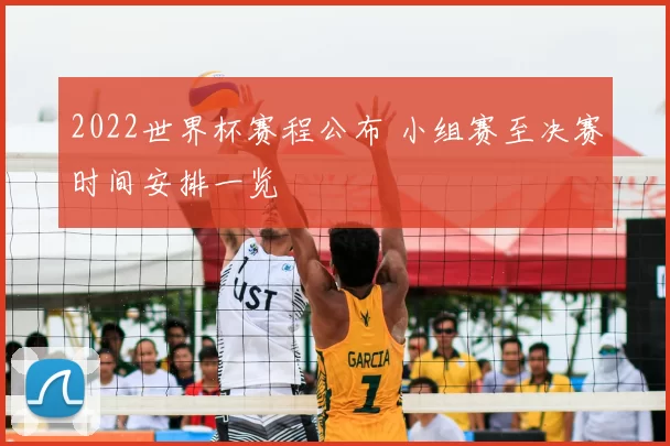 2022世界杯赛程公布 小组赛至决赛时间安排一览