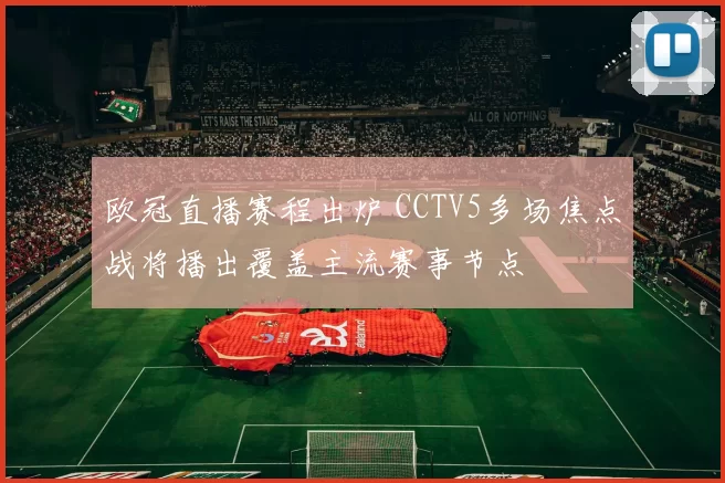 欧冠直播赛程出炉 CCTV5多场焦点战将播出覆盖主流赛事节点