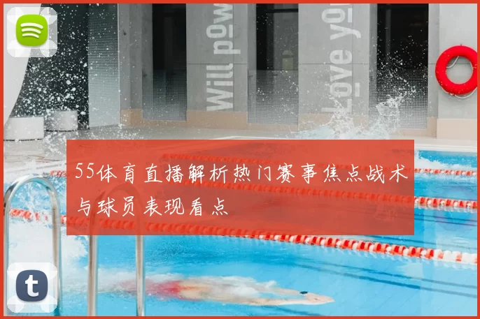 55体育直播解析热门赛事焦点战术与球员表现看点