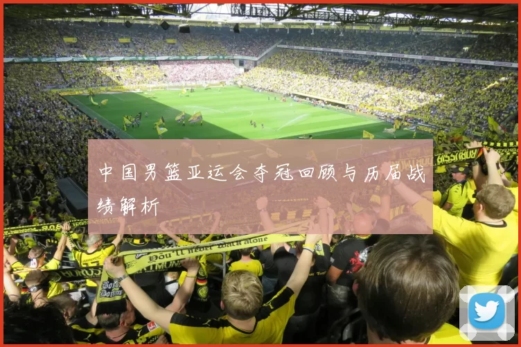 中国男篮亚运会夺冠回顾与历届战绩解析