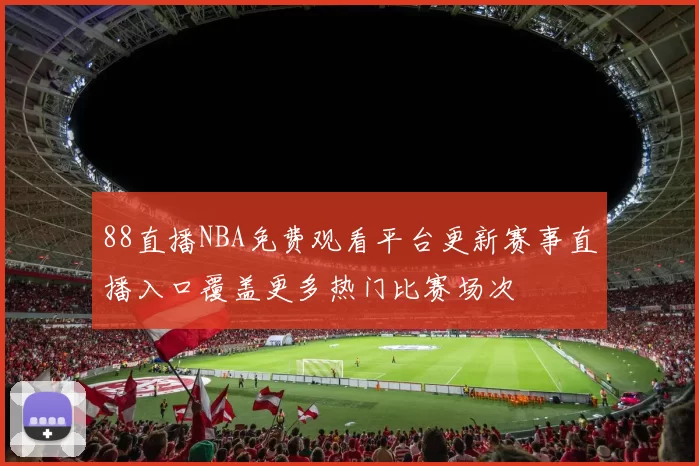 88直播NBA免费观看平台更新赛事直播入口覆盖更多热门比赛场次