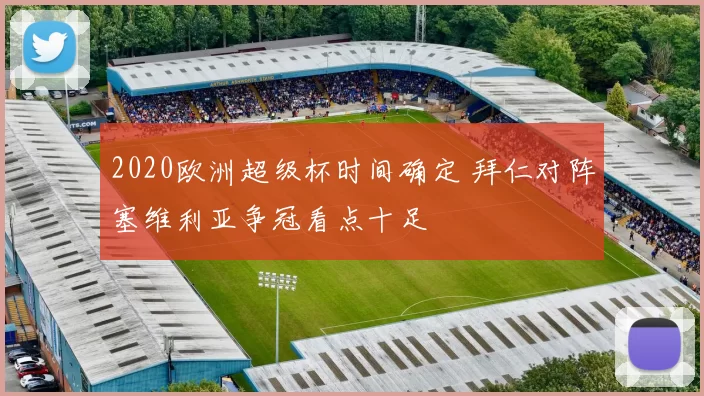 2020欧洲超级杯时间确定 拜仁对阵塞维利亚争冠看点十足