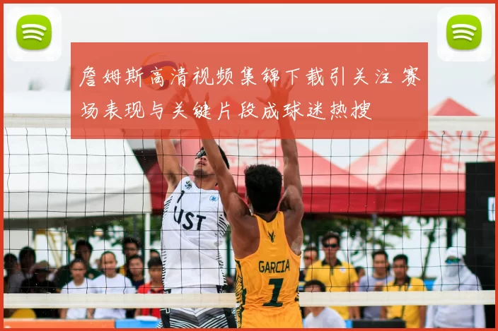 詹姆斯高清视频集锦下载引关注 赛场表现与关键片段成球迷热搜