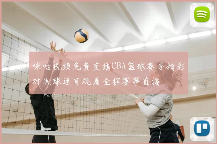 咪咕视频免费直播CBA篮球赛季精彩对决球迷可观看全程赛事直播