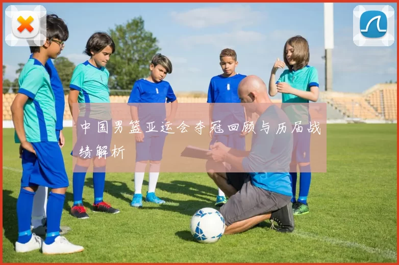 中国男篮亚运会夺冠回顾与历届战绩解析