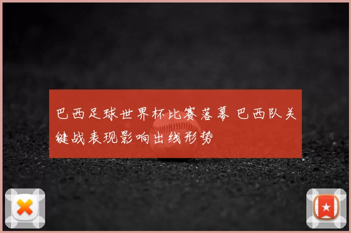 巴西足球世界杯比赛落幕 巴西队关键战表现影响出线形势