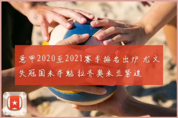 意甲2020至2021赛季排名出炉 尤文失冠国米夺魁 拉齐奥米兰紧追