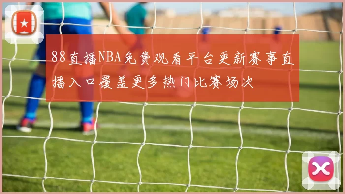 88直播NBA免费观看平台更新赛事直播入口覆盖更多热门比赛场次