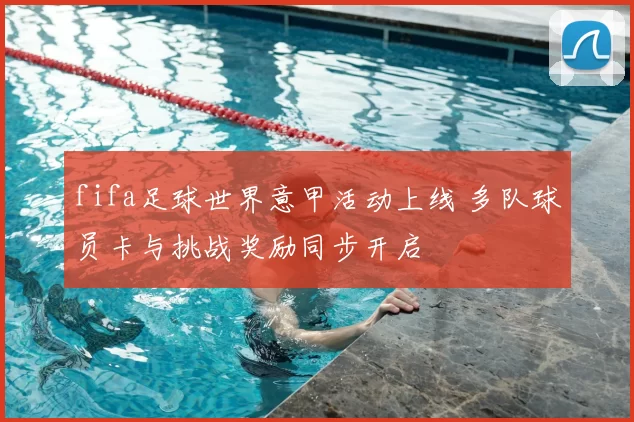 fifa足球世界意甲活动上线 多队球员卡与挑战奖励同步开启