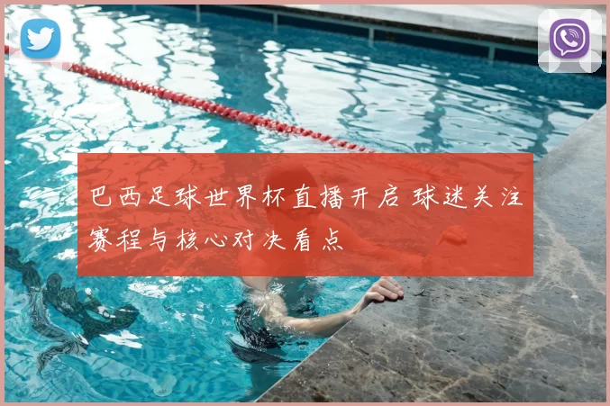 巴西足球世界杯直播开启 球迷关注赛程与核心对决看点