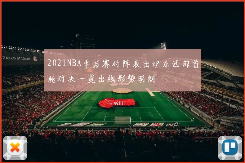 2021NBA季后赛对阵表出炉东西部首轮对决一览出线形势明朗