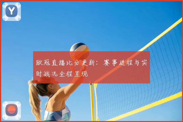 欧冠直播比分更新:赛事进程与实时战况全程呈现
