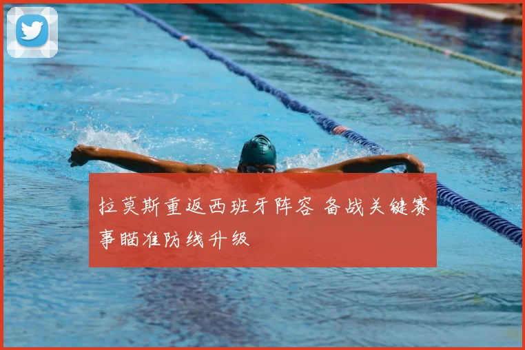 拉莫斯重返西班牙阵容 备战关键赛事瞄准防线升级