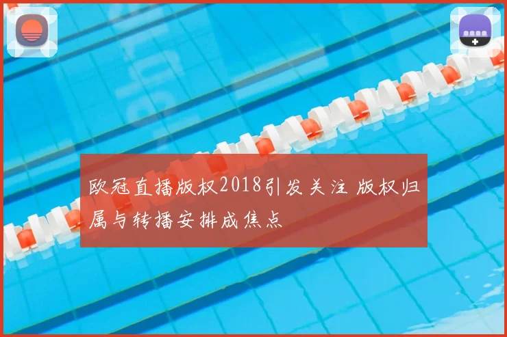 欧冠直播版权2018引发关注 版权归属与转播安排成焦点