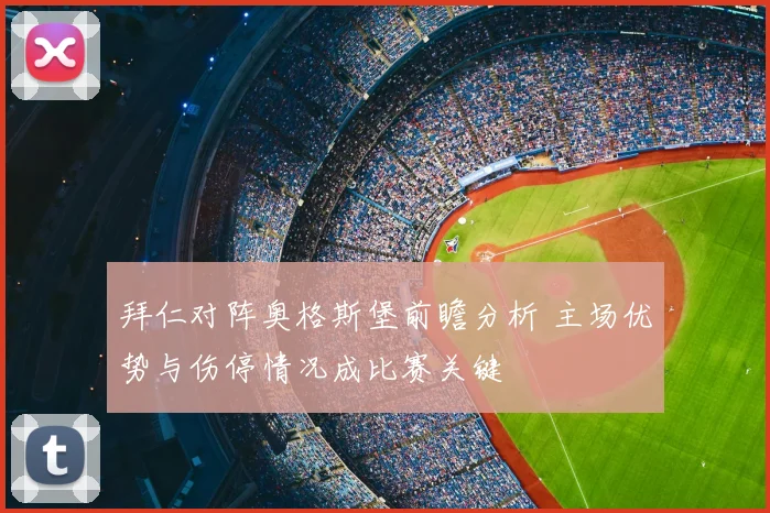 拜仁对阵奥格斯堡前瞻分析 主场优势与伤停情况成比赛关键