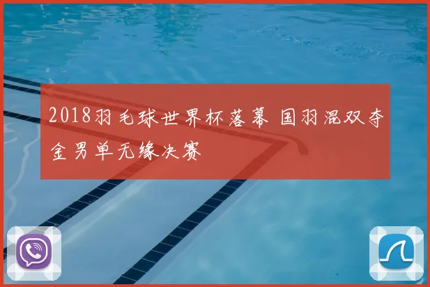 2018羽毛球世界杯落幕 国羽混双夺金男单无缘决赛
