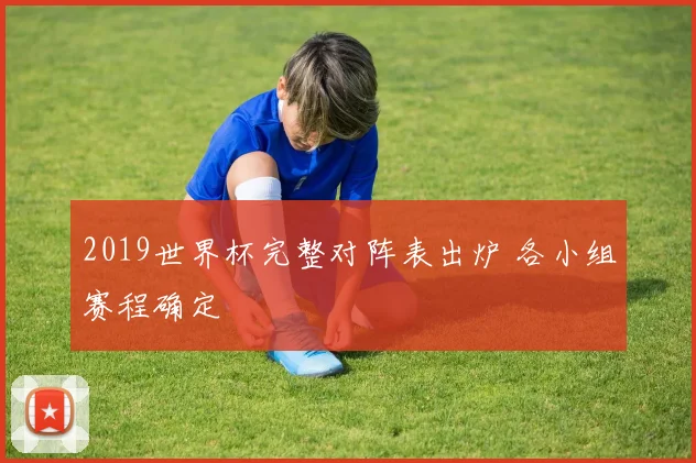 2019世界杯完整对阵表出炉 各小组赛程确定