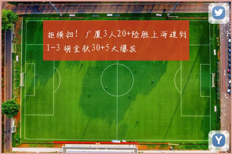 拒横扫！广厦3人20+险胜上海追到1-3 胡金秋30+5大爆发